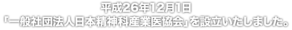 平成26年12月1日 「一般社団法人日本精神科産業医協会」を設立いたしました。