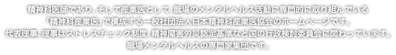 精神科医師であり、そして産業界として、職場のメンタルヘルス活動に専門的に取り組んでいる「精神科産業医」で構成する一般社団法人日本精神科産業医協会のホームページです。